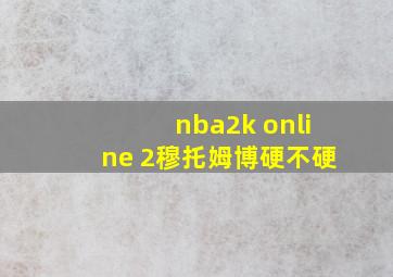 nba2k online 2穆托姆博硬不硬